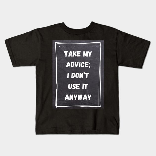 Funny Quote | Take My Advice; I don't use it anyway Kids T-Shirt by Ralen11_